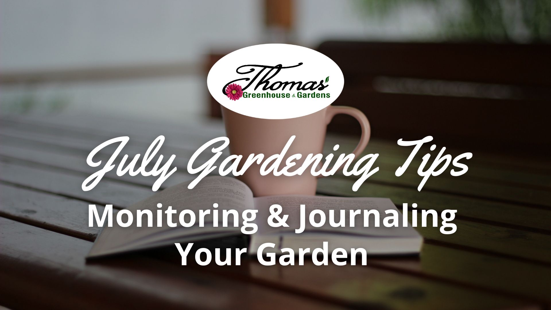 Open garden journal with a coffee mug on a wooden table, featuring text ‘July Gardening Tips: Monitoring & Journaling Your Garden’ for Thomas Greenhouse & Gardens.